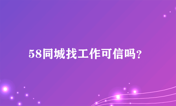 58同城找工作可信吗？