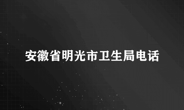 安徽省明光市卫生局电话