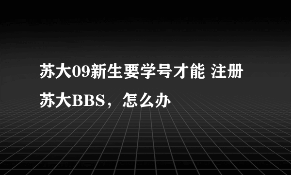 苏大09新生要学号才能 注册苏大BBS，怎么办