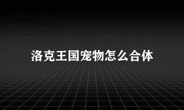 洛克王国宠物怎么合体