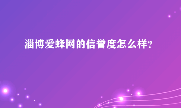 淄博爱蜂网的信誉度怎么样？