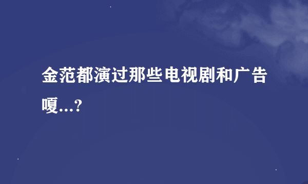 金范都演过那些电视剧和广告嗄...?