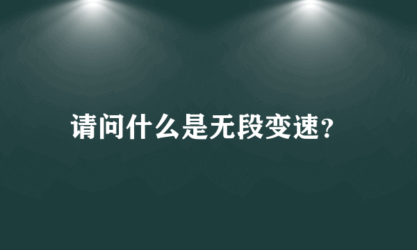 请问什么是无段变速？