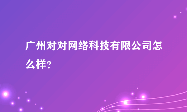 广州对对网络科技有限公司怎么样？