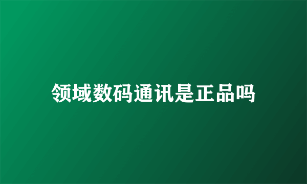 领域数码通讯是正品吗