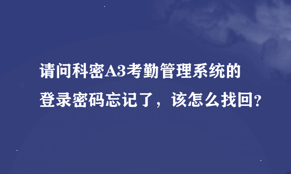 请问科密A3考勤管理系统的登录密码忘记了，该怎么找回？