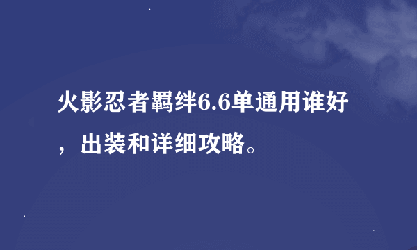 火影忍者羁绊6.6单通用谁好，出装和详细攻略。