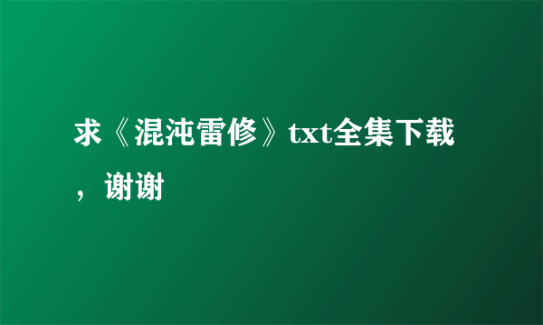 求《混沌雷修》txt全集下载，谢谢