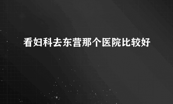 看妇科去东营那个医院比较好