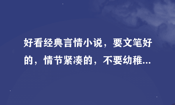 好看经典言情小说，要文笔好的，情节紧凑的，不要幼稚花痴的，不要雷文，不要耽美文。麻烦加上作者，谢谢