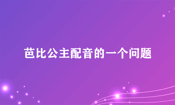 芭比公主配音的一个问题