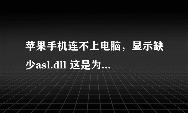 苹果手机连不上电脑，显示缺少asl.dll 这是为什么，应该怎么办呀