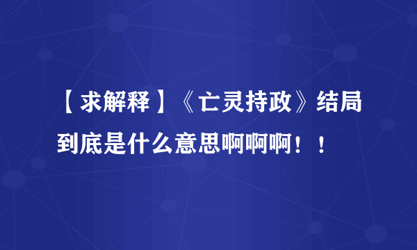 【求解释】《亡灵持政》结局到底是什么意思啊啊啊！！