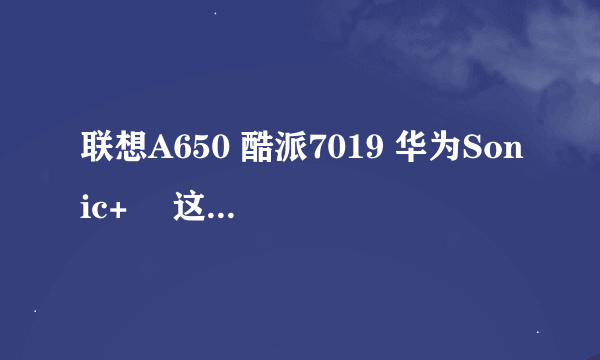 联想A650 酷派7019 华为Sonic+  这三款手机哪个好?