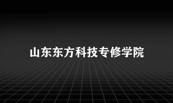 山东东方科技专修学院