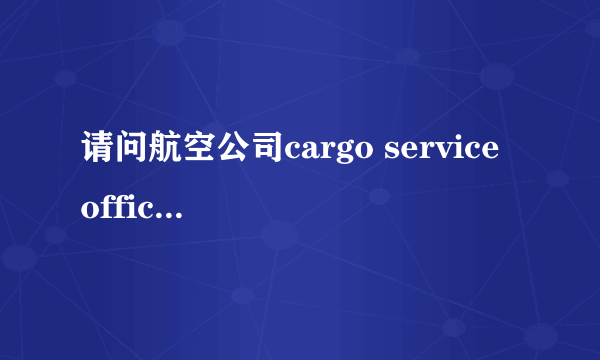 请问航空公司cargo service officer 工作是什么？什么是cargo building?