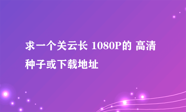 求一个关云长 1080P的 高清种子或下载地址