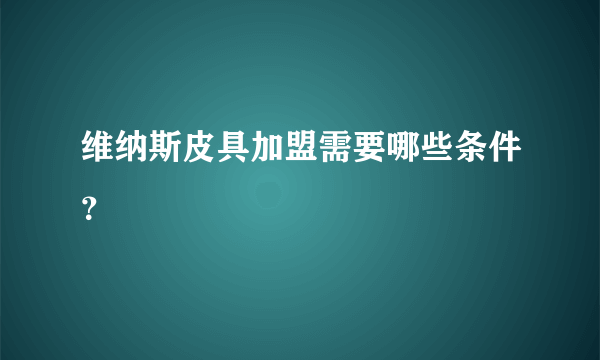 维纳斯皮具加盟需要哪些条件？