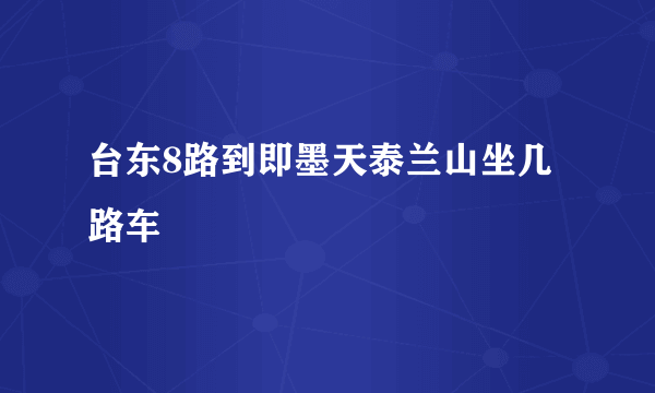 台东8路到即墨天泰兰山坐几路车