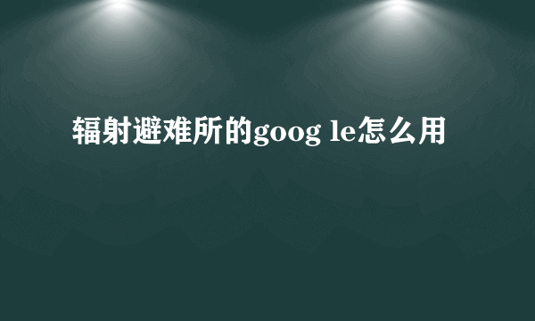 辐射避难所的goog le怎么用