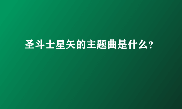 圣斗士星矢的主题曲是什么？