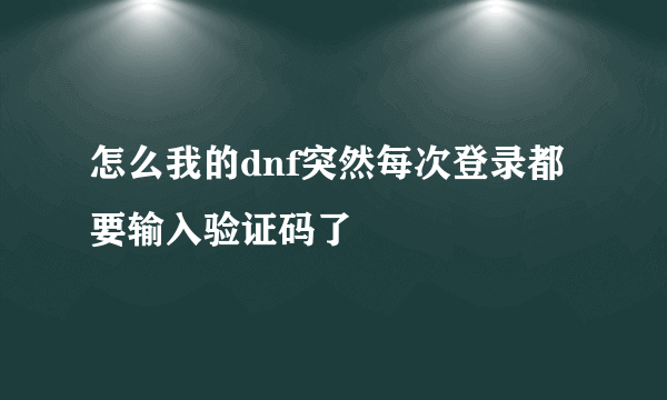 怎么我的dnf突然每次登录都要输入验证码了