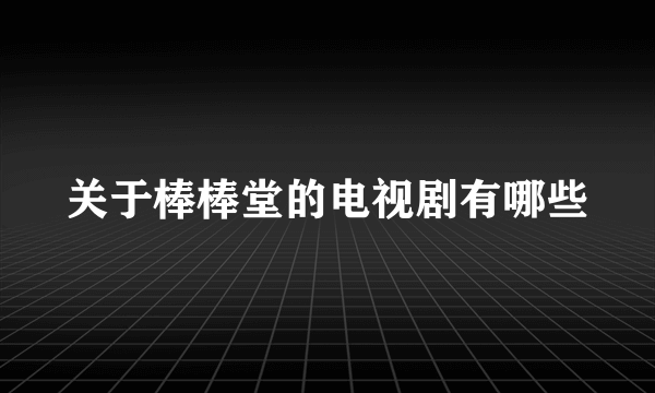 关于棒棒堂的电视剧有哪些