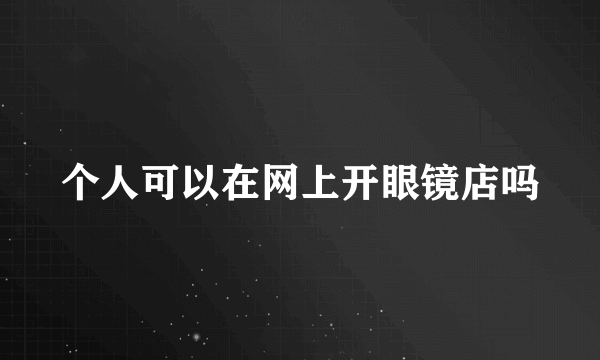 个人可以在网上开眼镜店吗