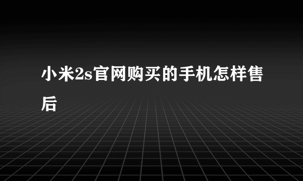 小米2s官网购买的手机怎样售后