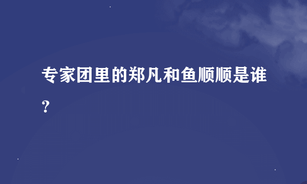 专家团里的郑凡和鱼顺顺是谁？