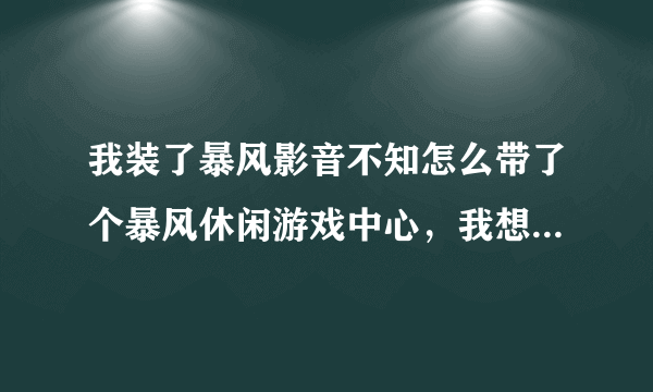 我装了暴风影音不知怎么带了个暴风休闲游戏中心，我想把它卸载会不会影响到暴风影音，求高手解答。