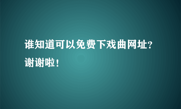 谁知道可以免费下戏曲网址？谢谢啦！