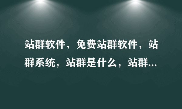 站群软件，免费站群软件，站群系统，站群是什么，站群软件哪个好