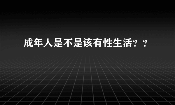 成年人是不是该有性生活？？