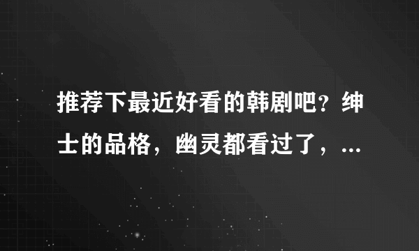 推荐下最近好看的韩剧吧？绅士的品格，幽灵都看过了，本人有大叔控，最好是有大叔的。