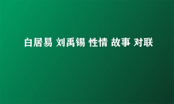 白居易 刘禹锡 性情 故事 对联