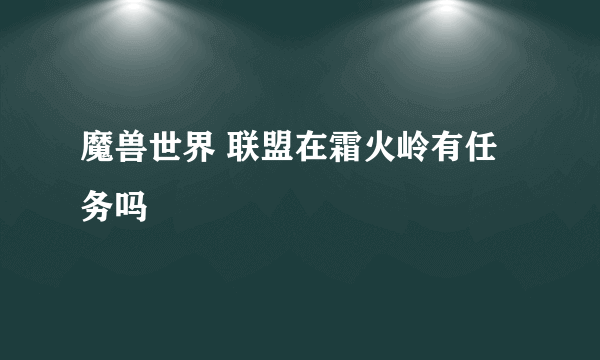 魔兽世界 联盟在霜火岭有任务吗