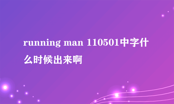 running man 110501中字什么时候出来啊