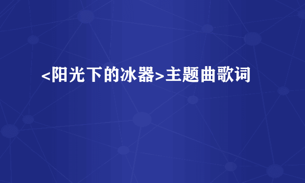 <阳光下的冰器>主题曲歌词