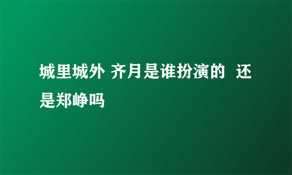 城里城外 齐月是谁扮演的  还是郑峥吗