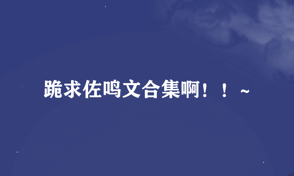 跪求佐鸣文合集啊！！~