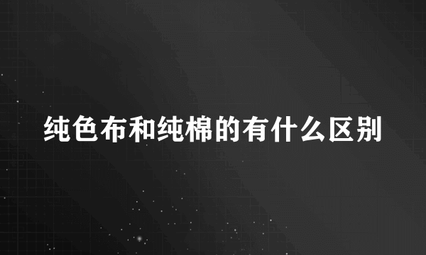 纯色布和纯棉的有什么区别