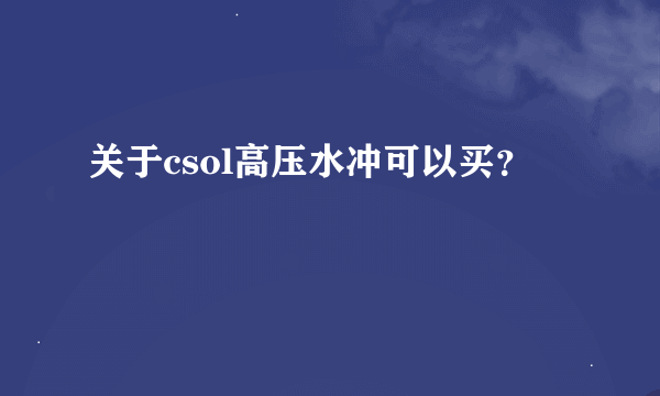 关于csol高压水冲可以买？