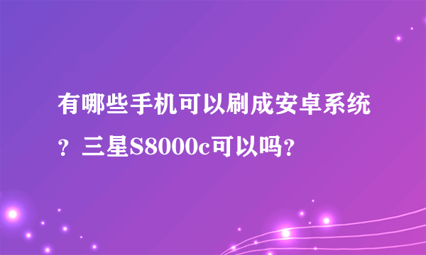 有哪些手机可以刷成安卓系统？三星S8000c可以吗？