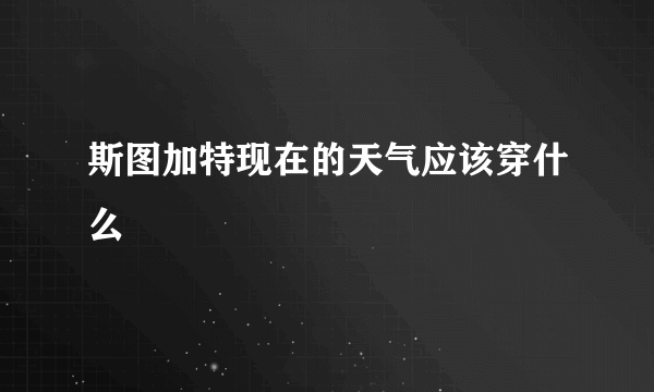 斯图加特现在的天气应该穿什么