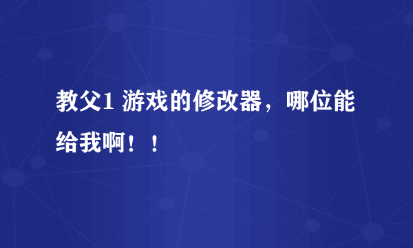 教父1 游戏的修改器，哪位能给我啊！！