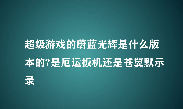 超级游戏的蔚蓝光辉是什么版本的?是厄运扳机还是苍翼默示录