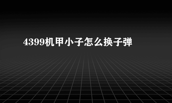 4399机甲小子怎么换子弹