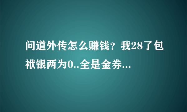 问道外传怎么赚钱？我28了包袱银两为0..全是金券..我想赚钱买BB，做装被啊