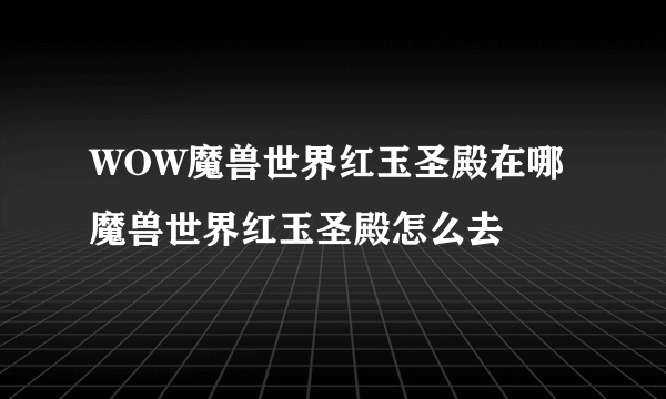 WOW魔兽世界红玉圣殿在哪 魔兽世界红玉圣殿怎么去